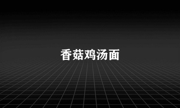 香菇鸡汤面