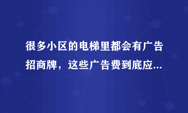 很多小区的电梯里都会有广告招商牌，这些广告费到底应该谁得？