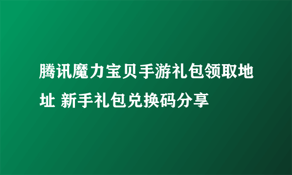 腾讯魔力宝贝手游礼包领取地址 新手礼包兑换码分享