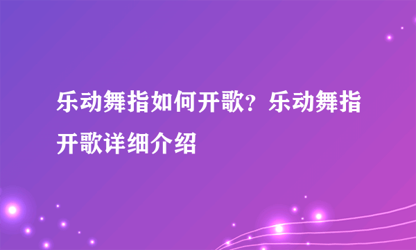 乐动舞指如何开歌？乐动舞指开歌详细介绍
