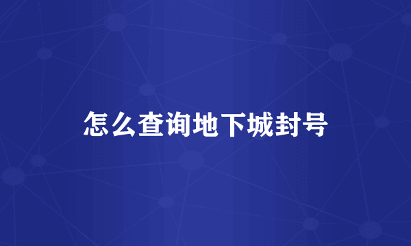 怎么查询地下城封号