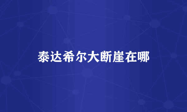 泰达希尔大断崖在哪