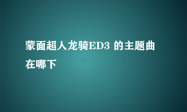 蒙面超人龙骑ED3 的主题曲在哪下
