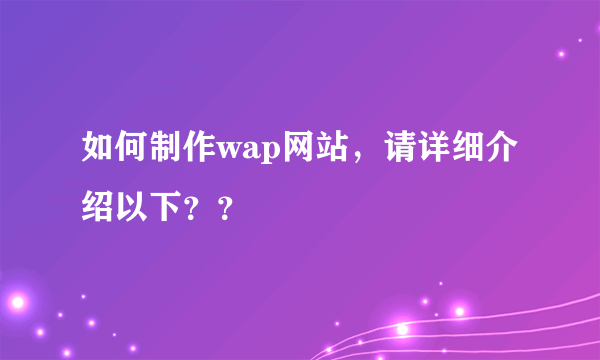 如何制作wap网站，请详细介绍以下？？