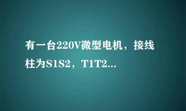 有一台220V微型电机，接线柱为S1S2，T1T2，怎么接线？
