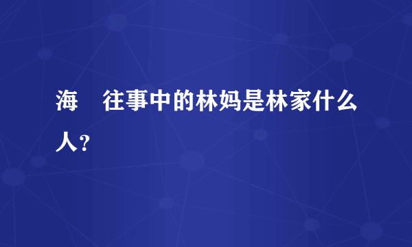 海峽往事中的林妈是林家什么人？