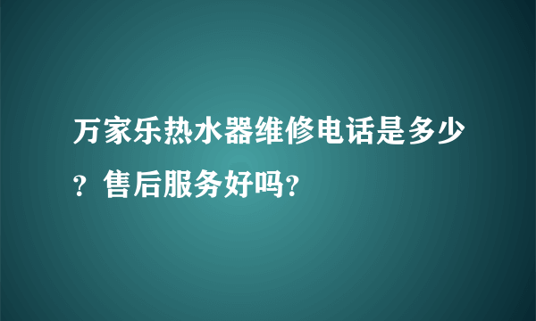 万家乐热水器维修电话是多少？售后服务好吗？