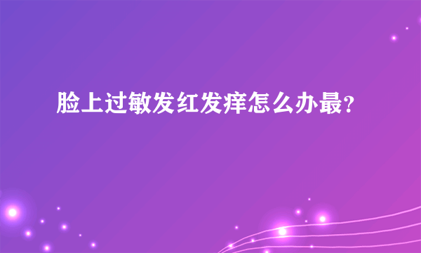 脸上过敏发红发痒怎么办最？