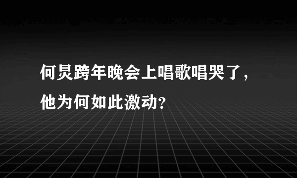 何炅跨年晚会上唱歌唱哭了，他为何如此激动？