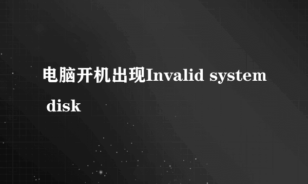 电脑开机出现Invalid system disk