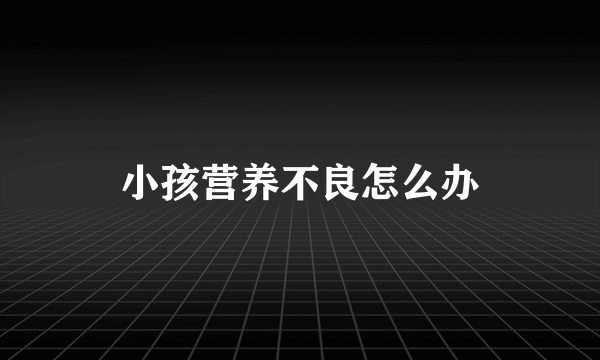 小孩营养不良怎么办