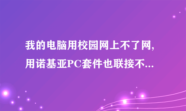 我的电脑用校园网上不了网,用诺基亚PC套件也联接不了网络,谁能救救我啊!