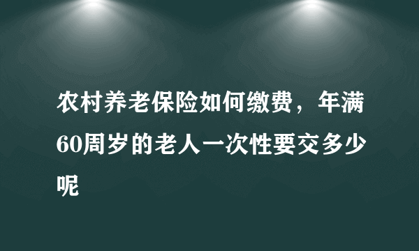 农村养老保险如何缴费，年满60周岁的老人一次性要交多少呢
