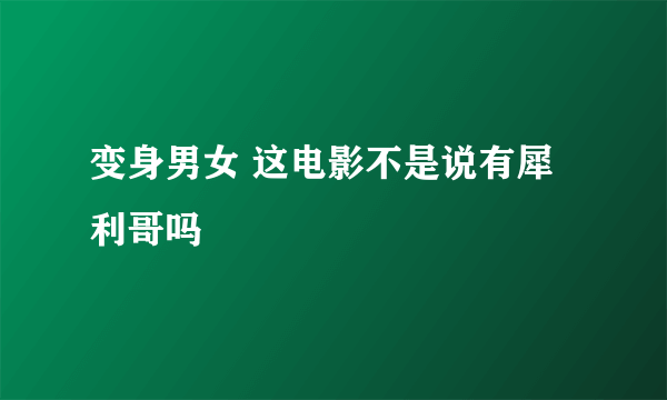 变身男女 这电影不是说有犀利哥吗