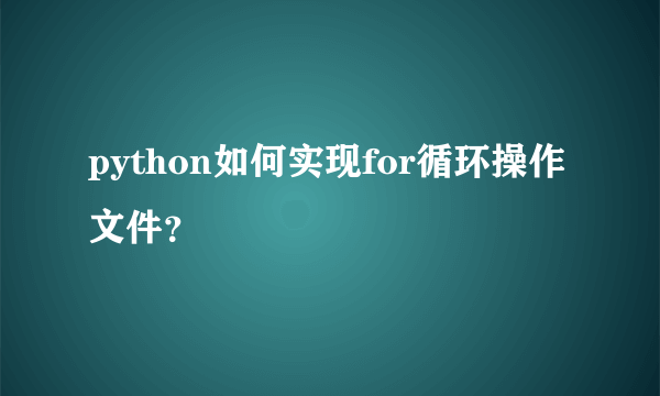 python如何实现for循环操作文件？