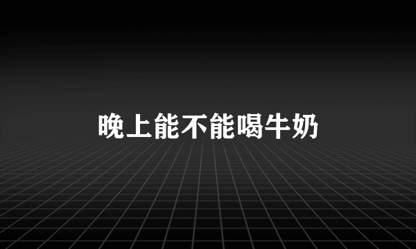 晚上能不能喝牛奶
