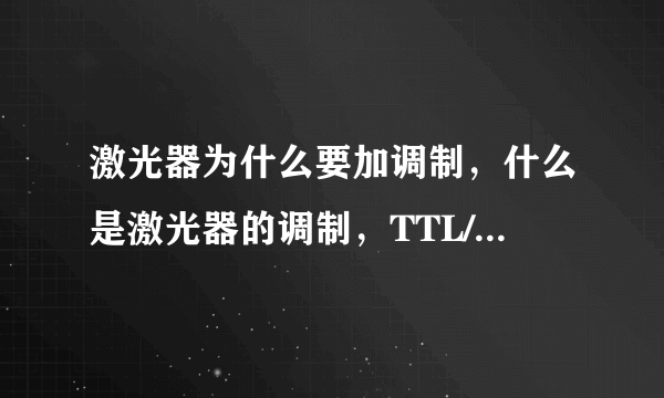 激光器为什么要加调制，什么是激光器的调制，TTL/模拟调制各自是什么含义，有什么区别？