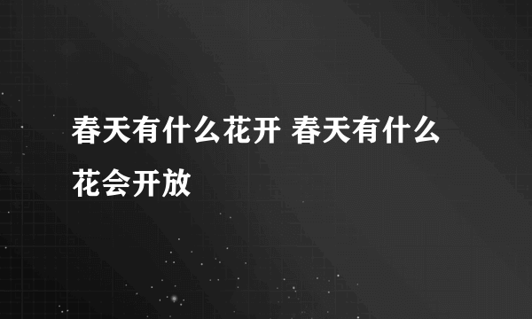 春天有什么花开 春天有什么花会开放