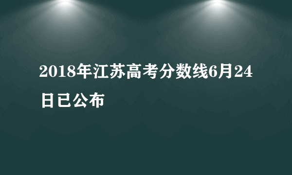 2018年江苏高考分数线6月24日已公布