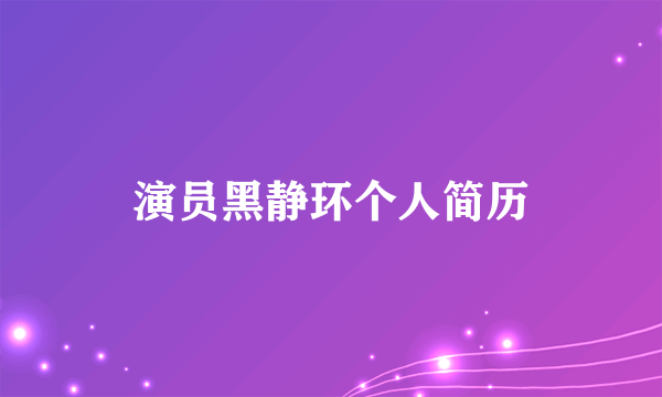 演员黑静环个人简历