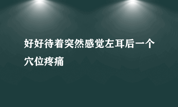 好好待着突然感觉左耳后一个穴位疼痛