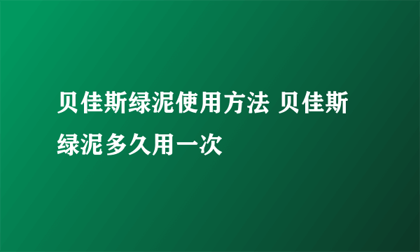贝佳斯绿泥使用方法 贝佳斯绿泥多久用一次