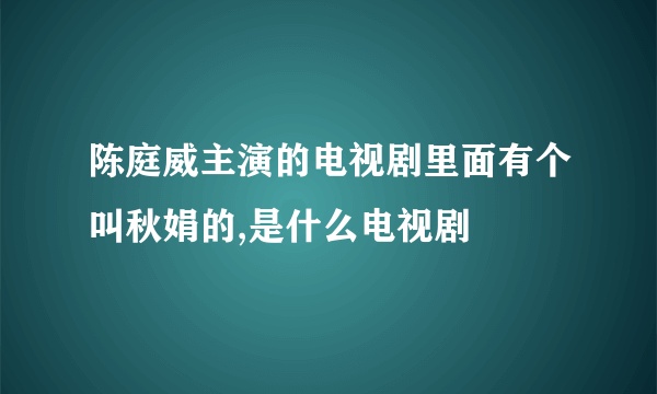陈庭威主演的电视剧里面有个叫秋娟的,是什么电视剧