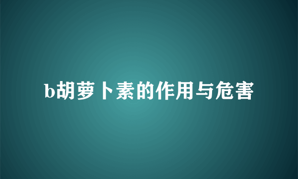 b胡萝卜素的作用与危害