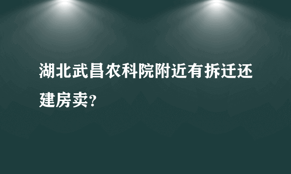 湖北武昌农科院附近有拆迁还建房卖？