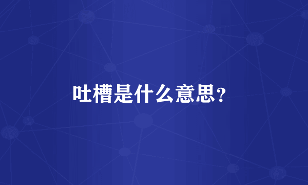 吐槽是什么意思？