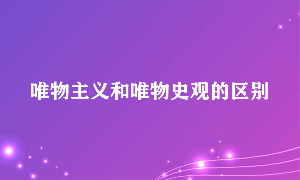 唯物主义和唯物史观的区别