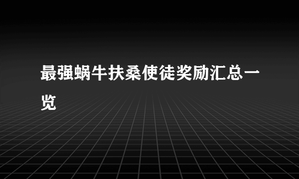最强蜗牛扶桑使徒奖励汇总一览