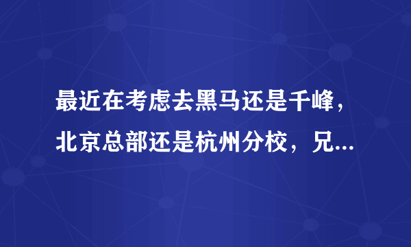 最近在考虑去黑马还是千峰，北京总部还是杭州分校，兄弟们能不能给个建议？
