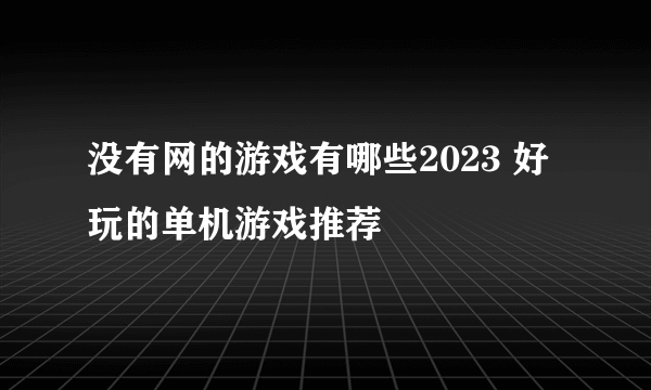 没有网的游戏有哪些2023 好玩的单机游戏推荐