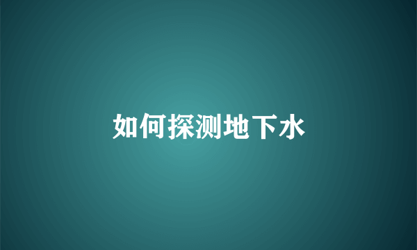 如何探测地下水