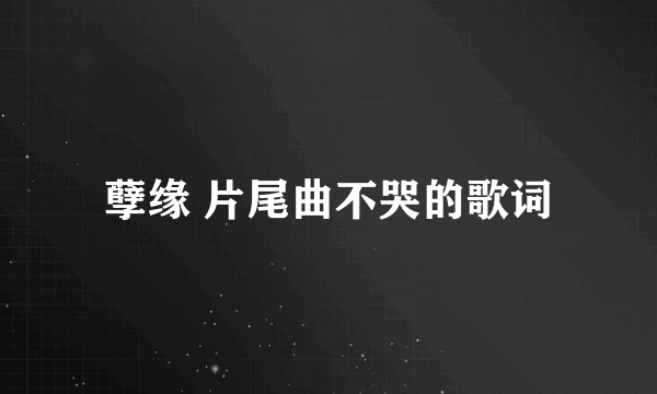 孽缘 片尾曲不哭的歌词
