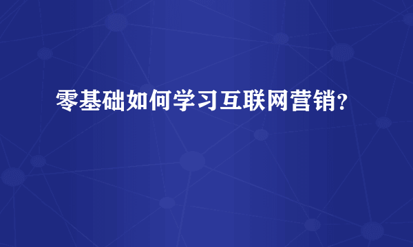 零基础如何学习互联网营销？