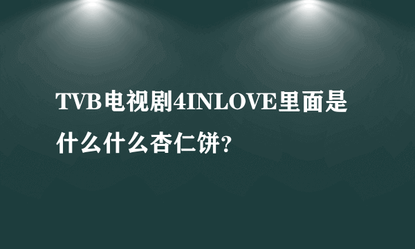 TVB电视剧4INLOVE里面是什么什么杏仁饼？