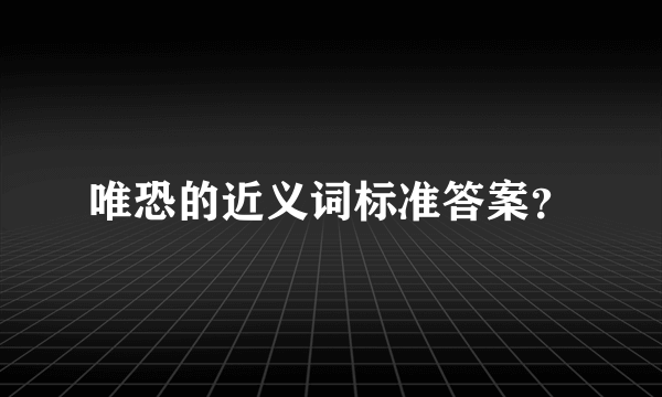 唯恐的近义词标准答案？
