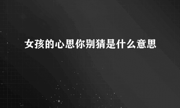 女孩的心思你别猜是什么意思