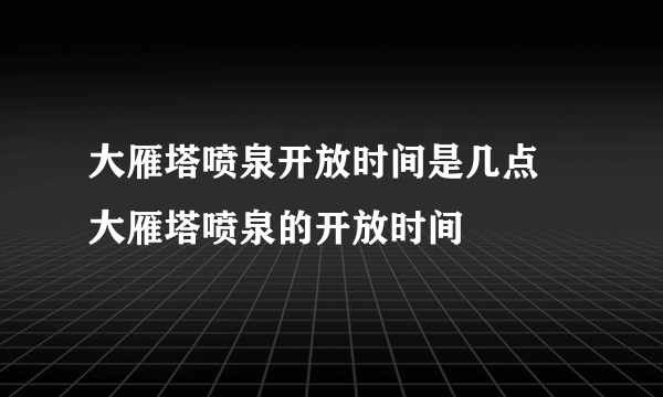大雁塔喷泉开放时间是几点 大雁塔喷泉的开放时间
