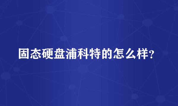 固态硬盘浦科特的怎么样？