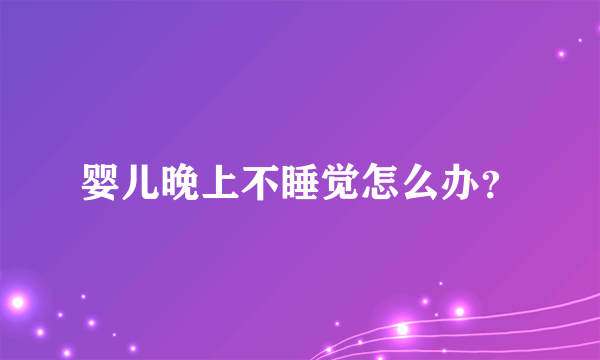 婴儿晚上不睡觉怎么办？
