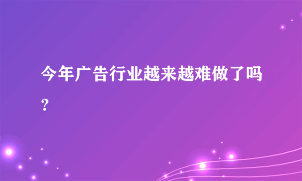 今年广告行业越来越难做了吗？