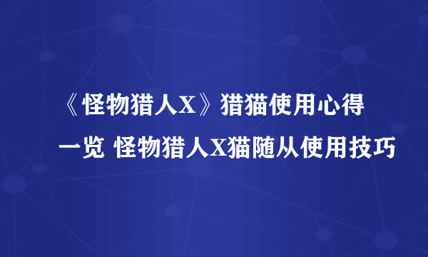 《怪物猎人X》猎猫使用心得一览 怪物猎人X猫随从使用技巧