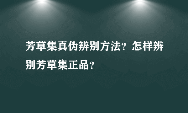 芳草集真伪辨别方法？怎样辨别芳草集正品？