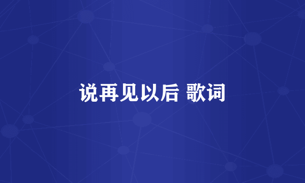 说再见以后 歌词