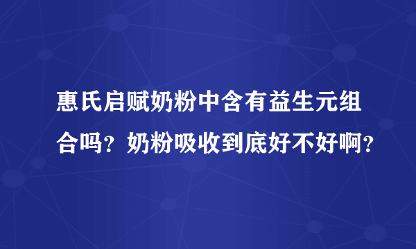 惠氏启赋奶粉中含有益生元组合吗？奶粉吸收到底好不好啊？
