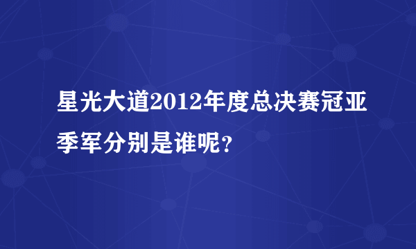 星光大道2012年度总决赛冠亚季军分别是谁呢？