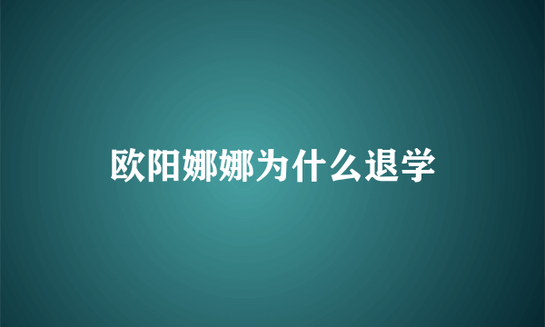 欧阳娜娜为什么退学